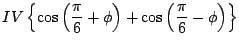 $\displaystyle IV \left\{ \cos\left(\frac{\pi}{6} + \phi \right) + \cos\left( \frac{\pi}{6}-\phi\right)\right\}$