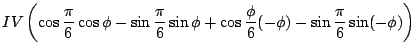 $\displaystyle IV \left(\cos \frac{\pi}{6} \cos \phi - \sin \frac{\pi}{6} \sin \phi
+ \cos \frac{\phi}{6}(-\phi) - \sin \frac{\pi}{6}\sin(-\phi) \right)$