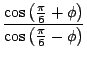 $\displaystyle \frac{\cos\left(\frac{\pi}{6} + \phi \right) }{\cos\left(\frac{\pi}{6} - \phi \right)}$