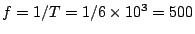 $f=1/T=1/6 \times 10^3 =500$