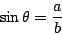 \begin{displaymath}
\sin \theta = \frac{a}{b}
\end{displaymath}