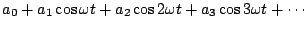 $\displaystyle a_0 + a_1 \cos \omega t + a_2 \cos 2 \omega t + a_3 \cos 3 \omega t
+ \cdots$