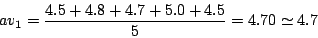 \begin{displaymath}
av_1 = \frac{4.5 + 4.8 + 4.7 + 5.0 + 4.5}{5} = 4.70 \simeq 4.7
\end{displaymath}