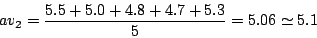 \begin{displaymath}
av_2 = \frac{5.5 + 5.0 + 4.8 + 4.7 + 5.3}{5}=5.06 \simeq 5.1
\end{displaymath}