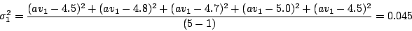 \begin{displaymath}
\sigma_1^2 = \frac{(av_1 - 4.5)^2 + (av_1 - 4.8)^2 + (av_1 - 4.7)^2 + (av_1 - 5.0)^2 + (av_1 -
4.5)^2}{(5 - 1)} = 0.045
\end{displaymath}