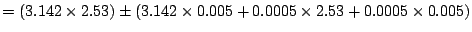 $ = (3.142 \times 2.53) \pm (3.142 \times 0.005 + 0.0005 \times 2.53 + 0.0005 \times 0.005)$