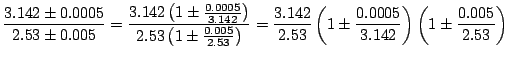 $\displaystyle \frac{3.142 \pm 0.0005}{2.53 \pm 0.005} = \frac{3.142 \left( 1 \p...
...left(1 \pm \frac{0.0005}{3.142} \right) \left( 1 \pm \frac{0.005}{2.53}\right) $