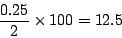 \begin{displaymath}
\frac{0.25}{2} \times 100 = 12.5
\end{displaymath}