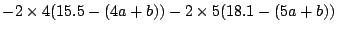 $\displaystyle -2 \times 4(15.5-(4a+b)) - 2 \times 5 (18.1-(5a+b))$