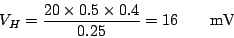 \begin{displaymath}V_H = \frac{20 \times 0.5 \times 0.4}{0.25}= 16 \hspace{2em}{\rm mV} \end{displaymath}