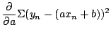 $\displaystyle \frac{\partial}{\partial a}\Sigma (y_{n} - (a x_{n} + b))^{2}$