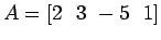$A= [2   3  -5   1]$