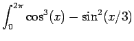 $\displaystyle \int_0^{2 \pi}\cos^3(x)- \sin^2(x/3)$