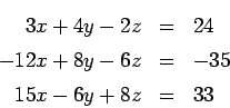 \begin{eqnarray*}
3 x + 4 y - 2 z &=& 24 \\
-12 x + 8 y - 6 z &=& -35 \\
15 x - 6y + 8 z &=& 33
\end{eqnarray*}