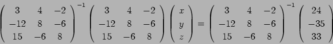 \begin{displaymath}
{\left(
\begin{array}{ccc}
3 & 4 & -2 \\
-12 & 8 & -6 \\
1...
...eft(
\begin{array}{c}
24 \\
-35 \\
33
\end{array}\right) \\
\end{displaymath}