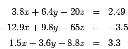\begin{eqnarray*}
3.8 x + 6.4 y - 20 z &=& 2.49 \\
-12.9 x + 9.8 y - 65 z &=& -3.5 \\
1.5 x - 3.6y + 8.8 z &=& 3.3
\end{eqnarray*}
