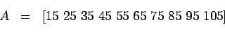 \begin{eqnarray*}
A &=& [15  25  35  45  55  65  75  85  95  105] \\
\end{eqnarray*}