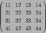 \begin{displaymath}
{\left(
\begin{array}{cccc}
11 & 12 & 13 &14 \\
21 & 22 & 2...
...& 33 & 34 \\
41 & 42 & 43 & 44
\end{array}\right)} \nonumber
\end{displaymath}