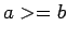 $a>=b$
