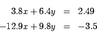 \begin{eqnarray*}
3.8 x + 6.4 y &=& 2.49 \\
-12.9 x + 9.8 y &=& -3.5
\end{eqnarray*}