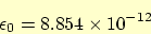 \begin{displaymath}
\epsilon_0 = 8.854 \times 10^{-12}
\end{displaymath}