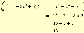 \begin{eqnarray*}
\int_0^2 (4 x^3 - 3 x^2 + 5) dx &=& \left[x^4 - x^3 + 5 x \ri...
...^2\\
& = & 2^4 - 2^3 + 5\times 2\\
&=& 16 - 8 +5\\
&=& 13
\end{eqnarray*}