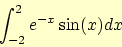 \begin{displaymath}
\int_{-2}^2 e^{-x} \sin(x) dx
\end{displaymath}