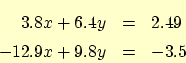 \begin{eqnarray*}
3.8 x + 6.4 y &=& 2.49 \\
-12.9 x + 9.8 y &=& -3.5
\end{eqnarray*}