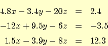 \begin{eqnarray*}
4.8 x - 3.4 y - 20 z &=& 2.4 \\
-12 x + 9.5 y - 6 z &=& -3.5 \\
1.5 x - 3.9y - 8 z &=& 12.3
\end{eqnarray*}