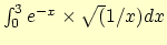 $\int_0^3 e^{-x} \times \sqrt(1/x) dx$