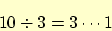 \begin{displaymath}
10 \div 3 = 3 \cdots 1
\end{displaymath}