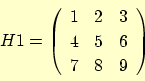 \begin{displaymath}
H1 = \left(
\begin{array}{ccc}
1 & 2 & 3 \\
4 & 5 & 6 \\
7 & 8 & 9
\end{array}\right)
\end{displaymath}