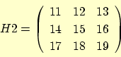 \begin{displaymath}
H2 = \left(
\begin{array}{ccc}
11 & 12 & 13 \\
14 & 15 & 16 \\
17 & 18 & 19
\end{array}\right)
\end{displaymath}