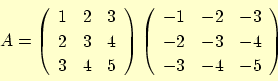 \begin{displaymath}
A = \left(
\begin{array}{ccc}
1 & 2 & 3 \\
2 & 3 & 4 \\
...
... & -3 \\
-2 & -3 & -4 \\
-3 & -4 & -5
\end{array}\right)
\end{displaymath}