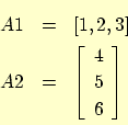 \begin{eqnarray*}
A1 &=& \left[1, 2, 3 \right] \\
A2 &=& \left[
\begin{array}{c}
4 \\
5 \\
6
\end{array}\right]
\end{eqnarray*}