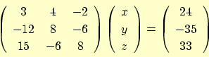 \begin{displaymath}
\left(
\begin{array}{ccc}
3 & 4 & -2 \\
-12 & 8 & -6 \\
15...
...\left(
\begin{array}{c}
24 \\
-35 \\
33
\end{array}
\right)
\end{displaymath}