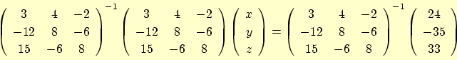 \begin{displaymath}
{\left(
\begin{array}{ccc}
3 & 4 & -2 \\
-12 & 8 & -6 \\
1...
...eft(
\begin{array}{c}
24 \\
-35 \\
33
\end{array}\right) \\
\end{displaymath}