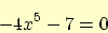 \begin{displaymath}
-4 x^{5} -7 = 0 \nonumber
\end{displaymath}