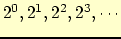 $2^0, 2^1, 2^2, 2^3,\cdots$